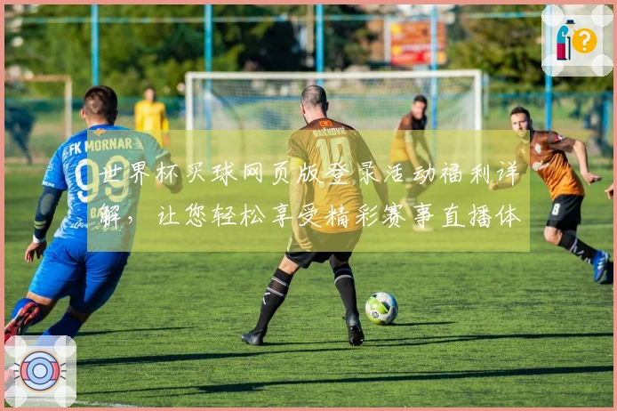 世界杯买球网页版登录活动福利详解，让您轻松享受精彩赛事直播体验