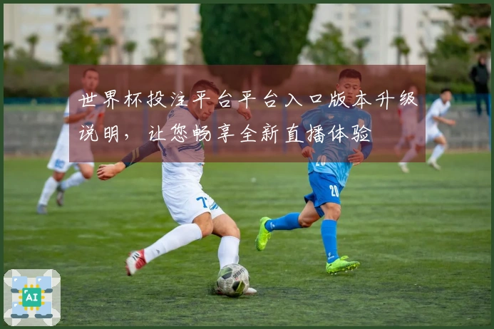 世界杯投注平台平台入口版本升级说明，让您畅享全新直播体验