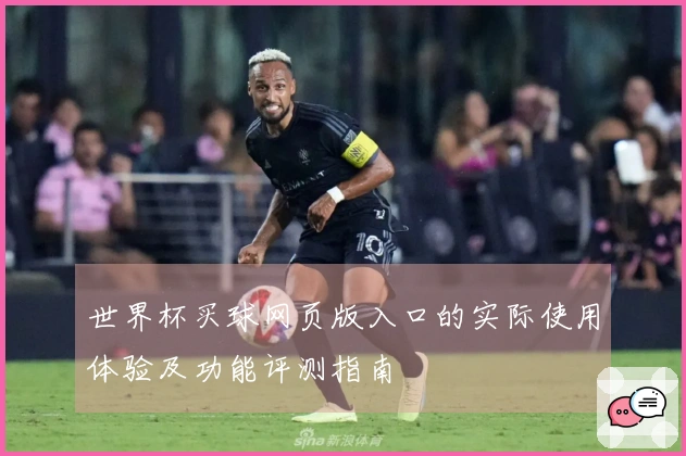 世界杯买球网页版入口的实际使用体验及功能评测指南