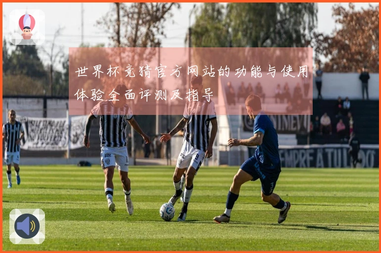 世界杯竞猜官方网站的功能与使用体验全面评测及指导