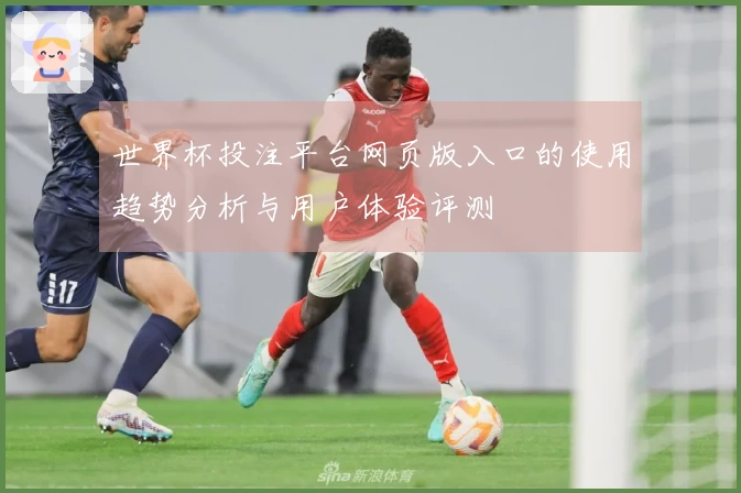 世界杯投注平台网页版入口的使用趋势分析与用户体验评测