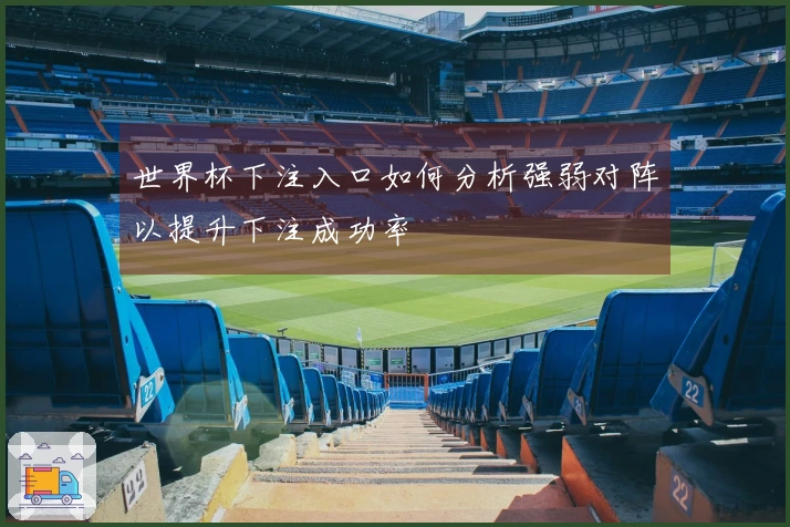 世界杯下注入口如何分析强弱对阵以提升下注成功率
