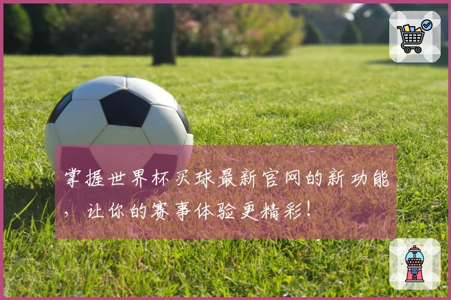 掌握世界杯买球最新官网的新功能,让你的赛事体验更精彩!
