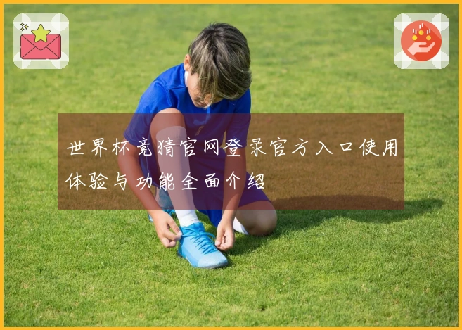 世界杯竞猜官网登录官方入口使用体验与功能全面介绍