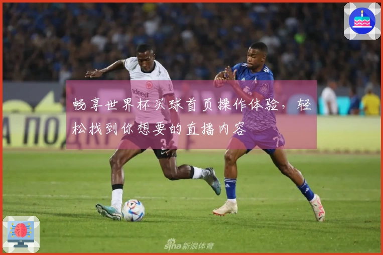畅享世界杯买球首页操作体验，轻松找到你想要的直播内容