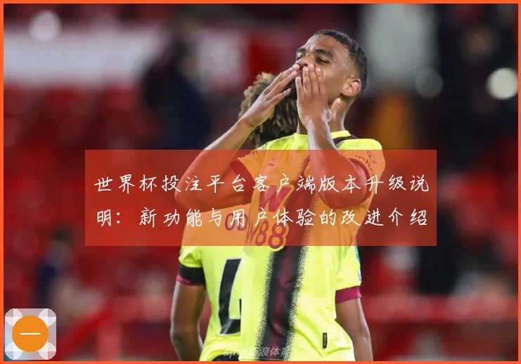 世界杯投注平台客户端版本升级说明：新功能与用户体验的改进介绍