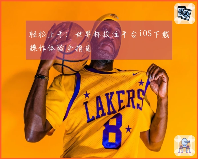 轻松上手：世界杯投注平台iOS下载操作体验全指南