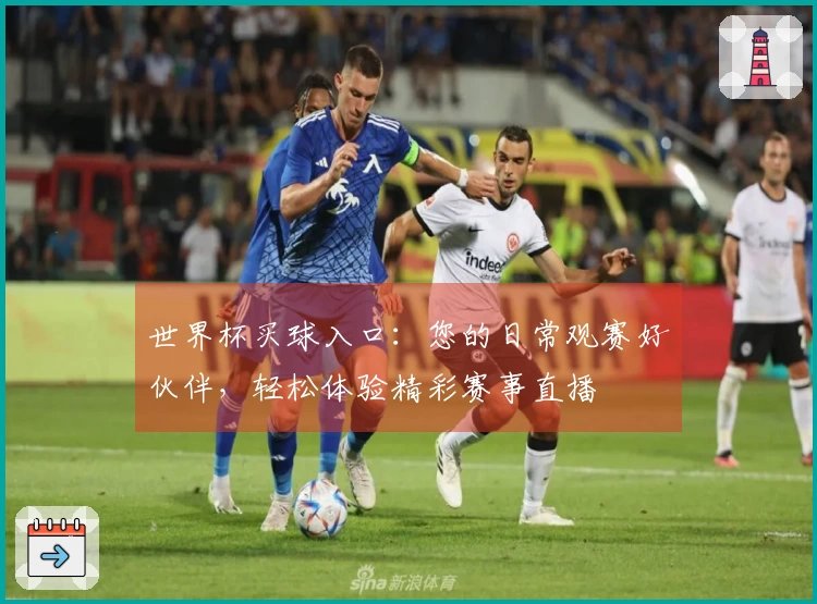 世界杯买球入口：您的日常观赛好伙伴，轻松体验精彩赛事直播