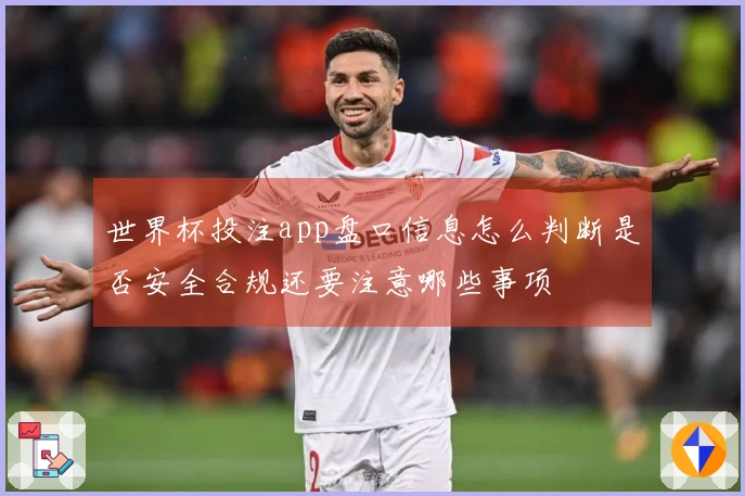 世界杯投注app盘口信息怎么判断是否安全合规还要注意哪些事项
