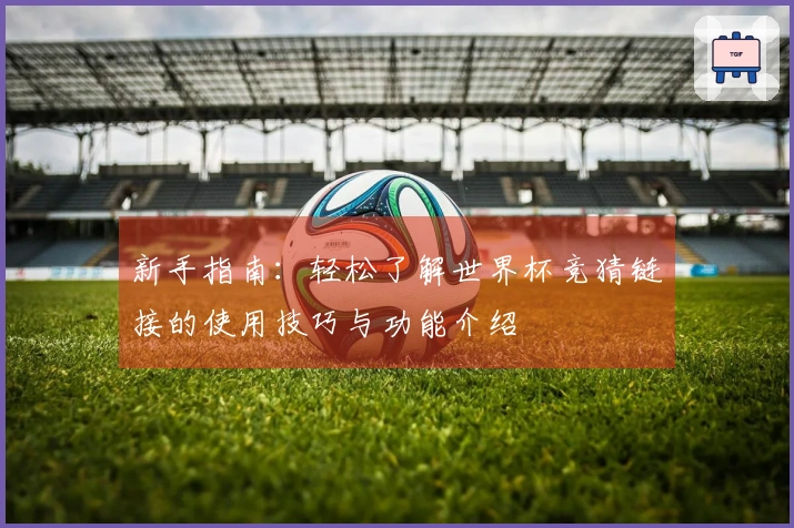 新手指南：轻松了解世界杯竞猜链接的使用技巧与功能介绍
