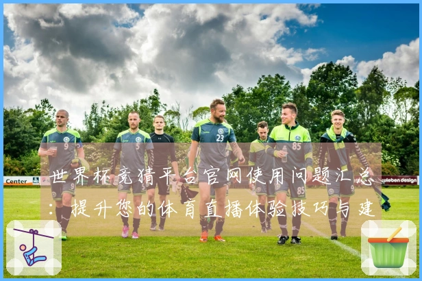 世界杯竞猜平台官网使用问题汇总：提升您的体育直播体验技巧与建议