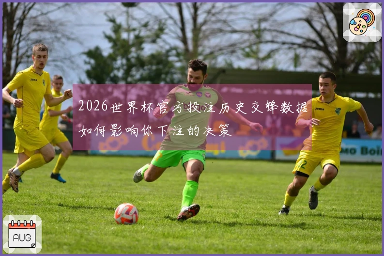 2026世界杯官方投注历史交锋数据如何影响你下注的决策