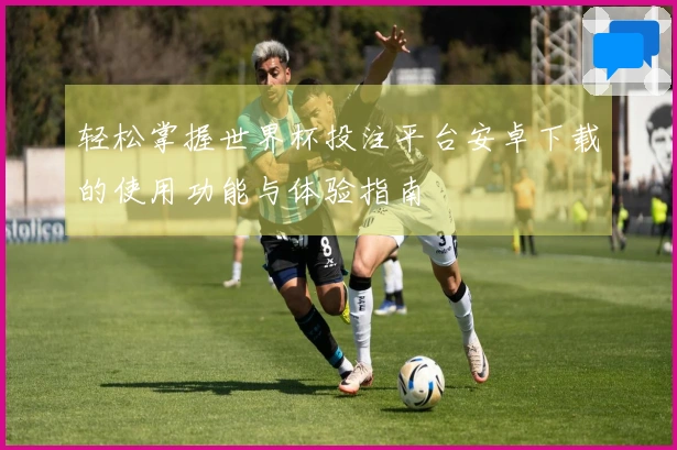 轻松掌握世界杯投注平台安卓下载的使用功能与体验指南