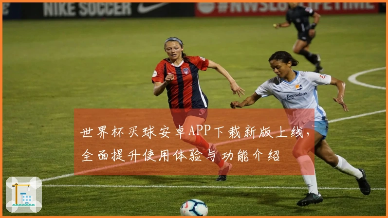 世界杯买球安卓APP下载新版上线，全面提升使用体验与功能介绍