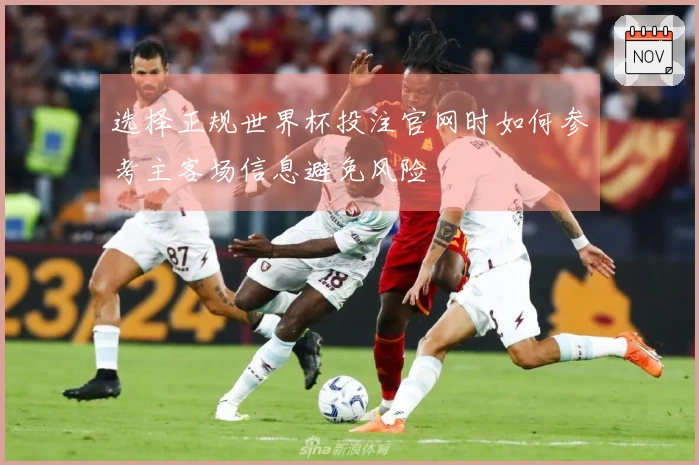 选择正规世界杯投注官网时如何参考主客场信息避免风险
