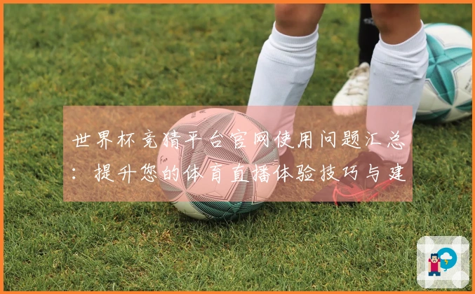 世界杯竞猜平台官网使用问题汇总：提升您的体育直播体验技巧与建议
