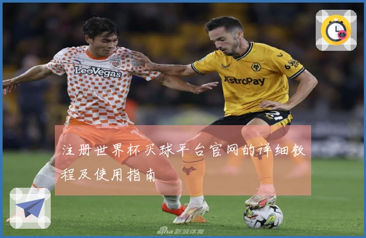 注册世界杯买球平台官网的详细教程及使用指南