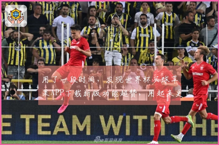 用了一段时间，发现世界杯买球苹果APP下载新版功能超赞，用起来更顺畅了