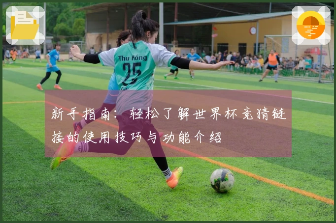新手指南：轻松了解世界杯竞猜链接的使用技巧与功能介绍