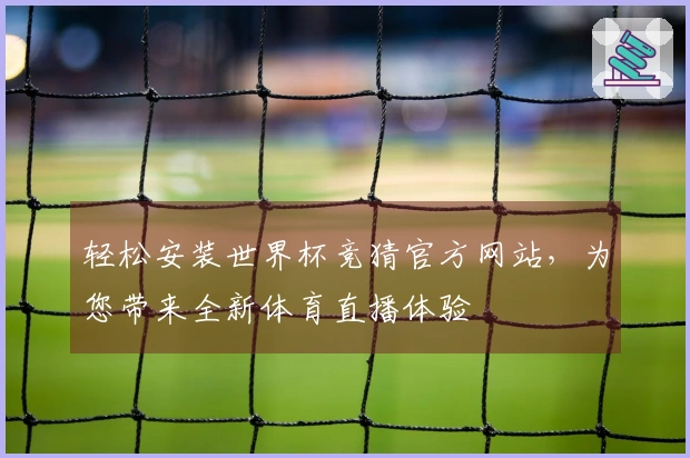 轻松安装世界杯竞猜官方网站,为您带来全新体育直播体验