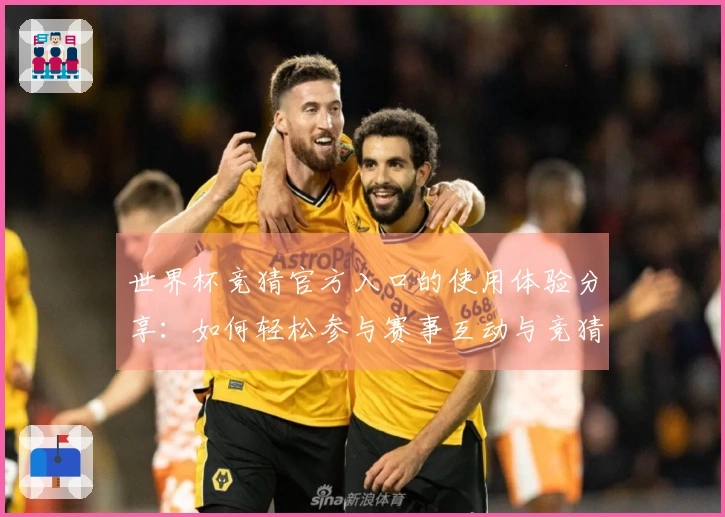 世界杯竞猜官方入口的使用体验分享：如何轻松参与赛事互动与竞猜
