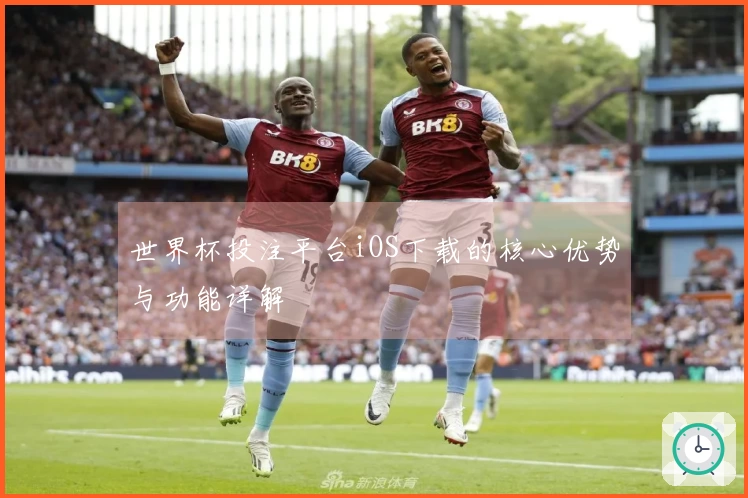 世界杯投注平台iOS下载的核心优势与功能详解